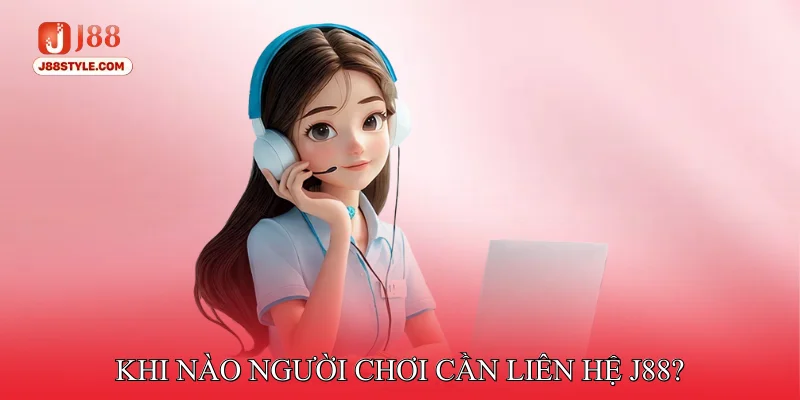 Liên hệ J88 Khi nào người chơi cần liên hệ J88?
